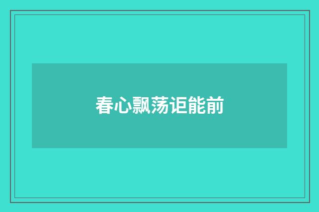 春心飘荡讵能前