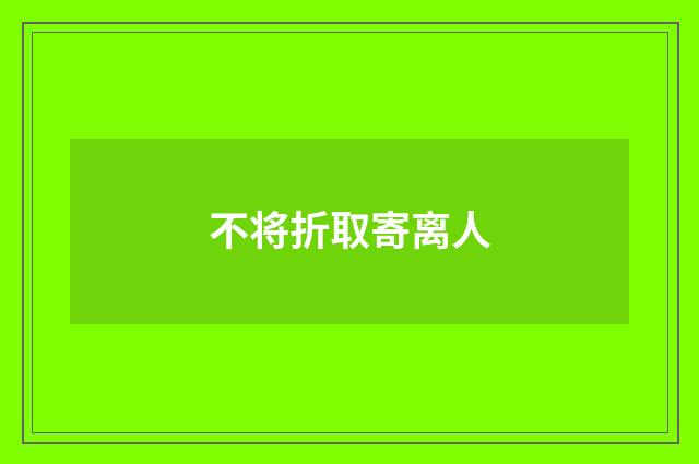 不将折取寄离人