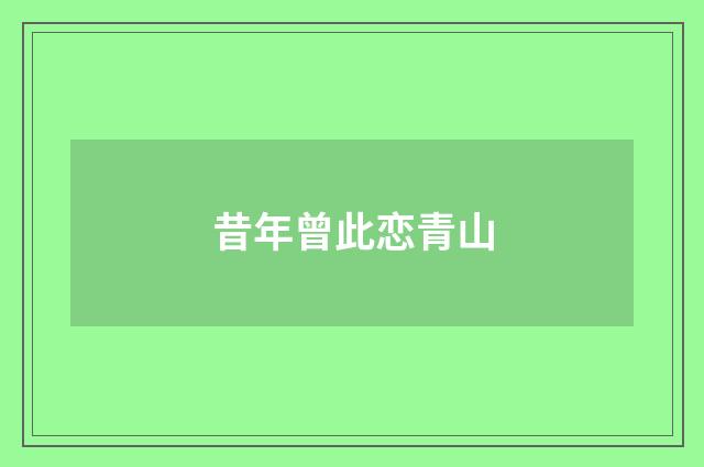 昔年曾此恋青山