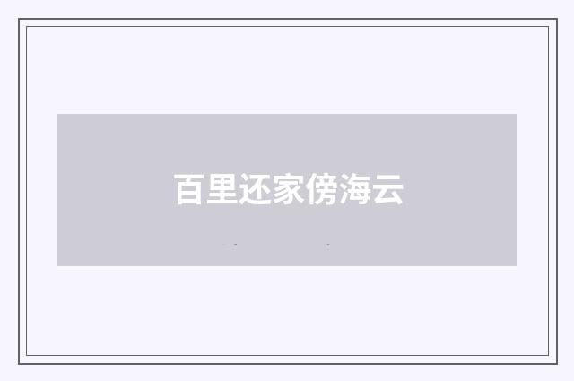 百里还家傍海云