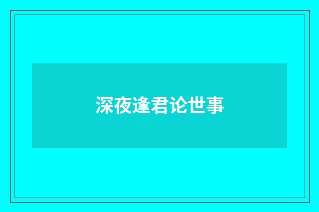 深夜逢君论世事