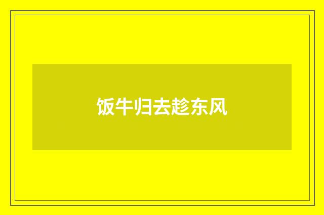 饭牛归去趁东风
