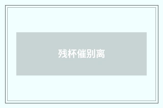 残杯催别离
