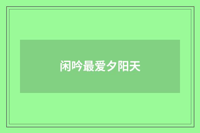 闲吟最爱夕阳天