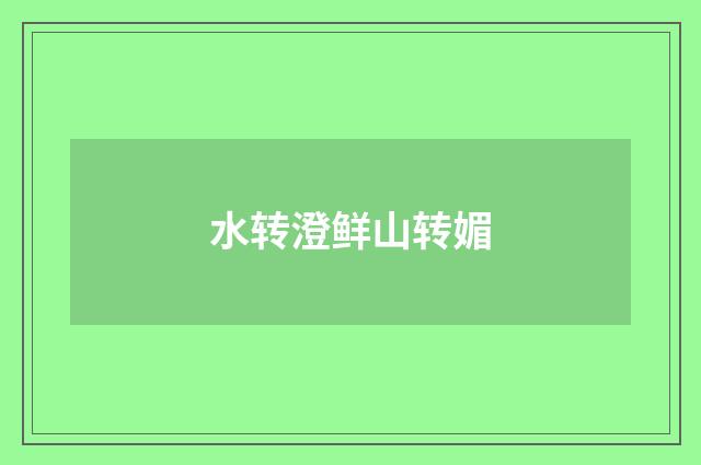 水转澄鲜山转媚