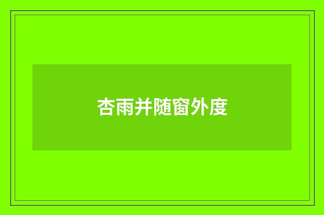 杏雨并随窗外度