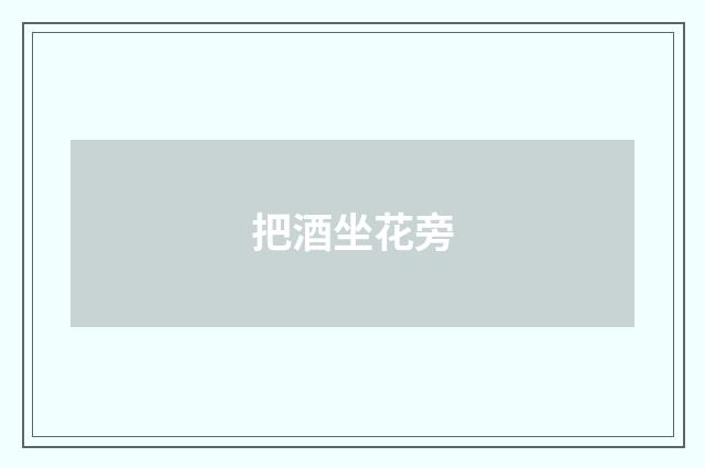 把酒坐花旁