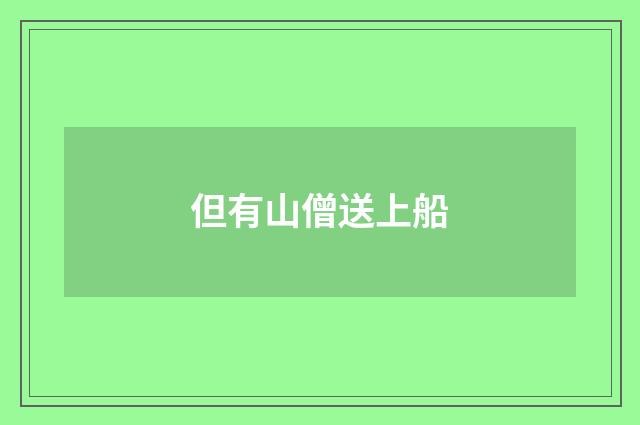 但有山僧送上船