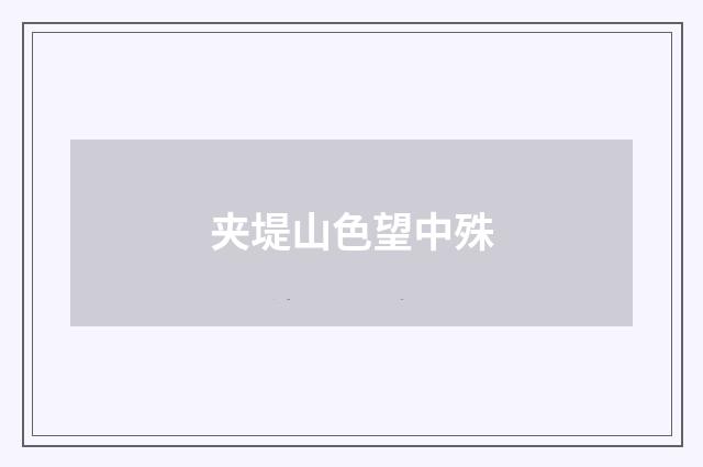 夹堤山色望中殊