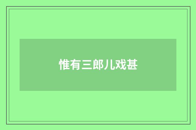 惟有三郎儿戏甚