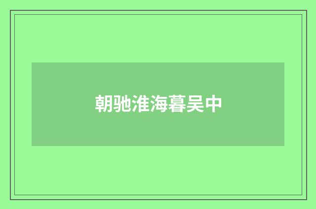朝驰淮海暮吴中