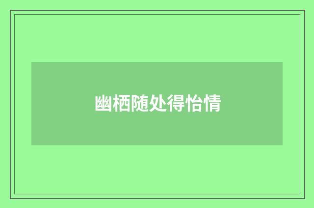 幽栖随处得怡情