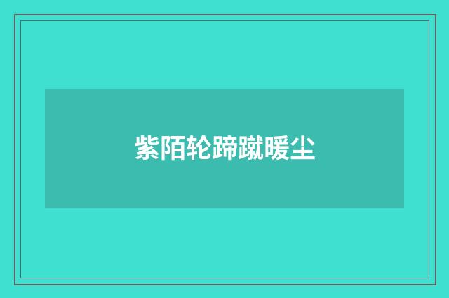 紫陌轮蹄蹴暖尘