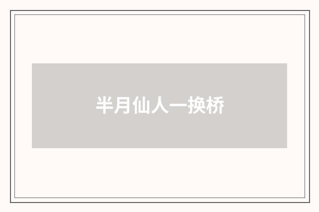 半月仙人一换桥