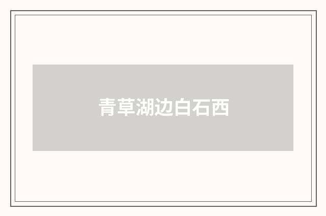 青草湖边白石西