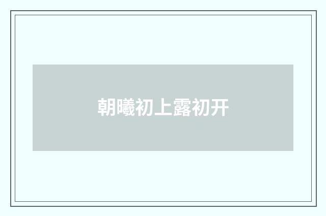 朝曦初上露初开