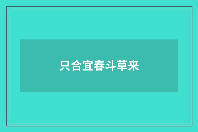 只合宜春斗草来