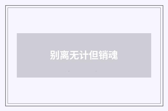 别离无计但销魂