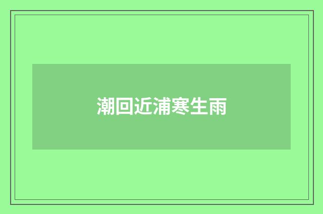 潮回近浦寒生雨
