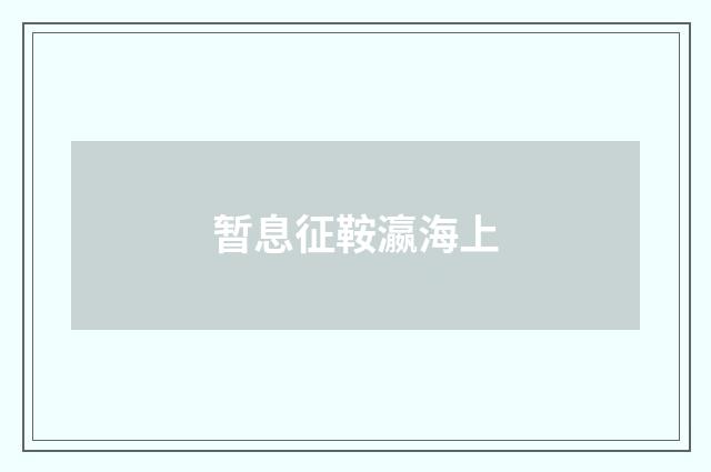 暂息征鞍瀛海上
