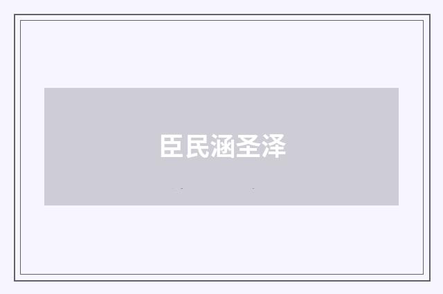 臣民涵圣泽