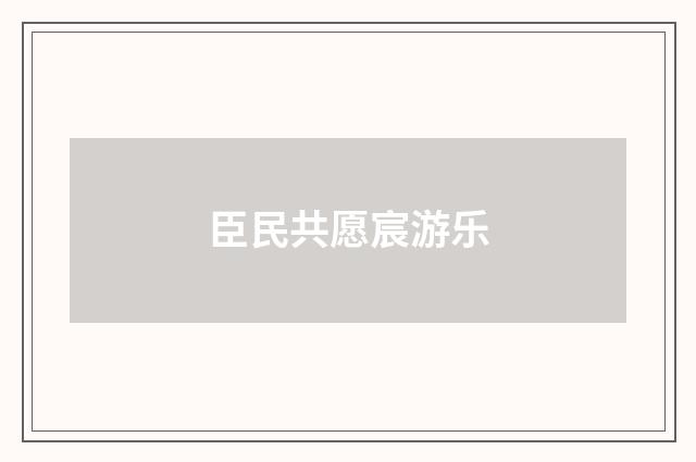 臣民共愿宸游乐