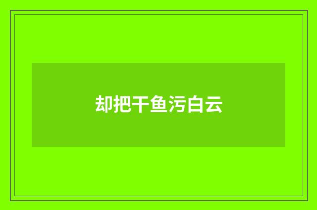 却把干鱼污白云
