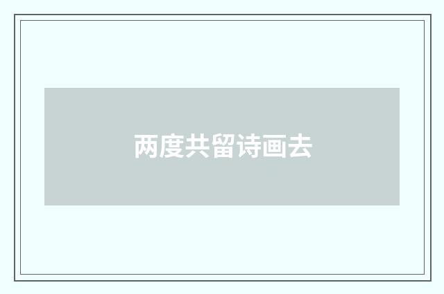两度共留诗画去