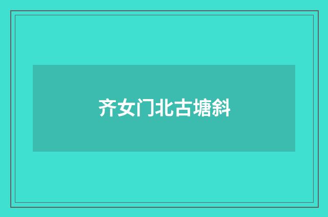 齐女门北古塘斜