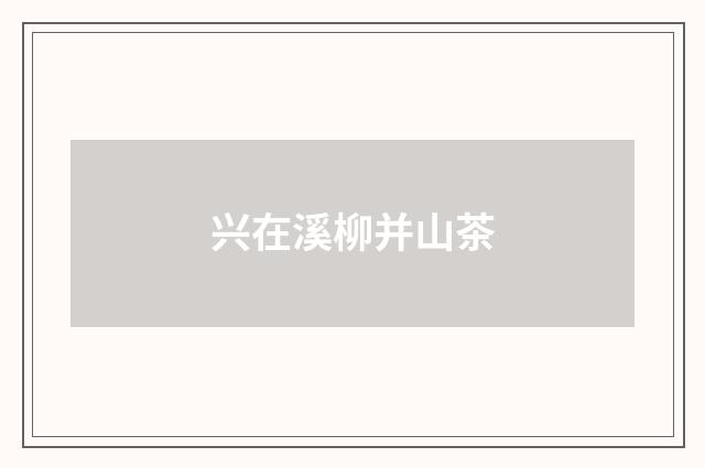 兴在溪柳并山茶