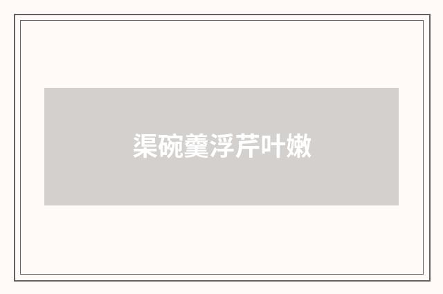 渠碗羹浮芹叶嫩
