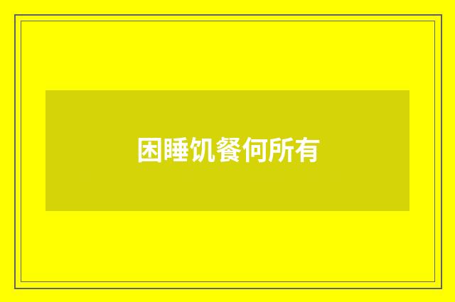 困睡饥餐何所有