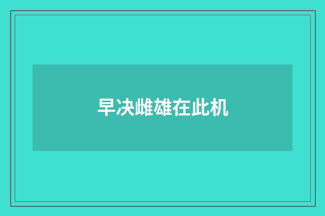 早决雌雄在此机