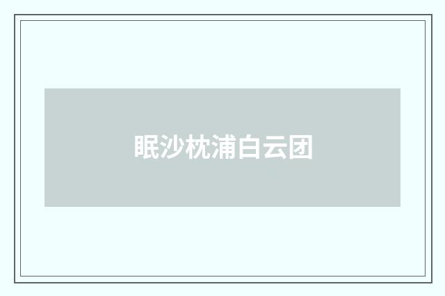 眠沙枕浦白云团
