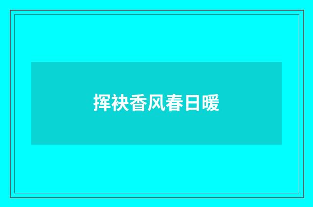 挥袂香风春日暖