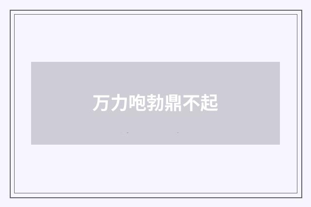万力咆勃鼎不起