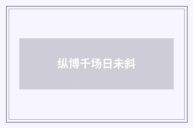 纵博千场日未斜
