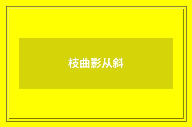 枝曲影从斜