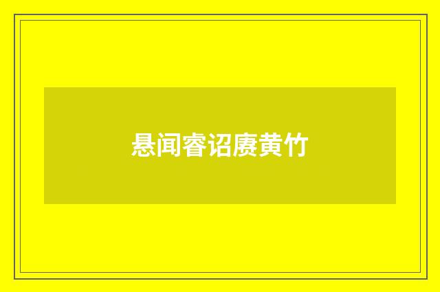悬闻睿诏赓黄竹
