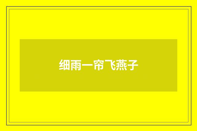 细雨一帘飞燕子