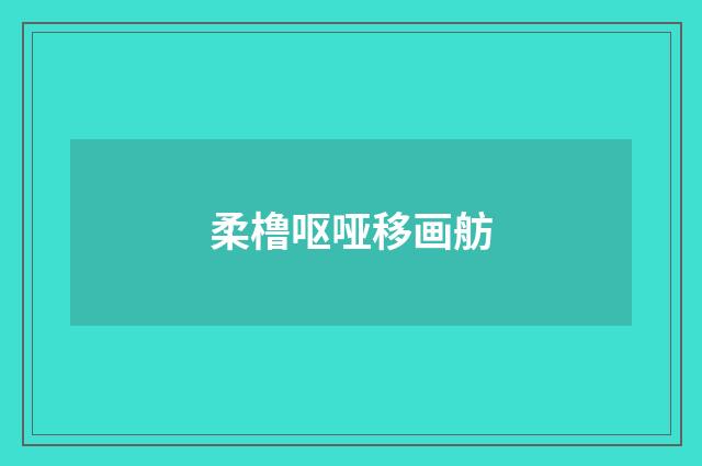 柔橹呕哑移画舫