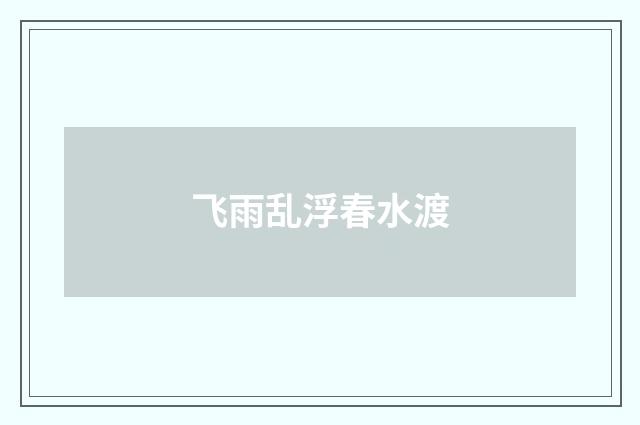 飞雨乱浮春水渡