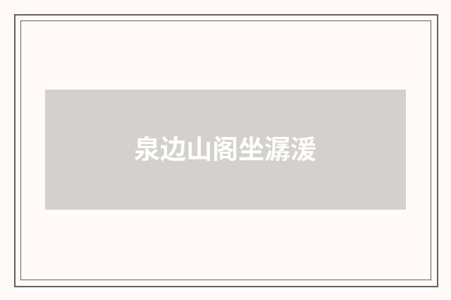 泉边山阁坐潺湲