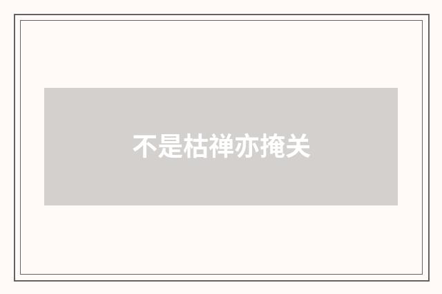 不是枯禅亦掩关