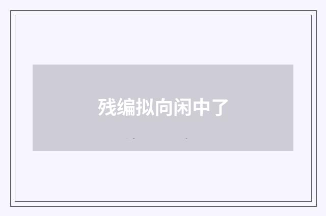 残编拟向闲中了