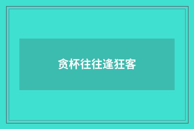 贪杯往往逢狂客