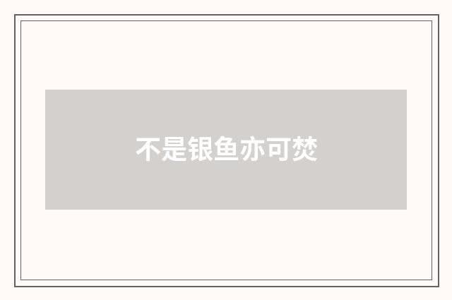 不是银鱼亦可焚