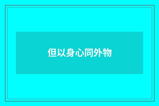 但以身心同外物
