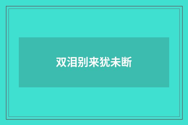双泪别来犹未断