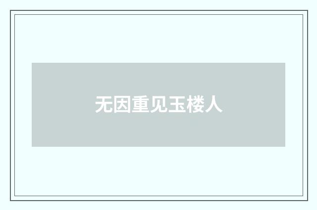 无因重见玉楼人